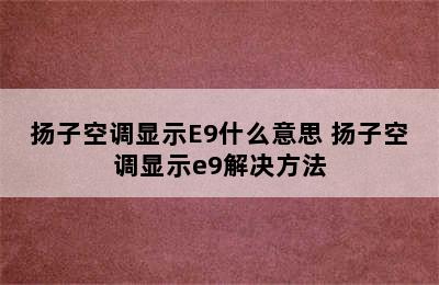 扬子空调显示E9什么意思 扬子空调显示e9解决方法